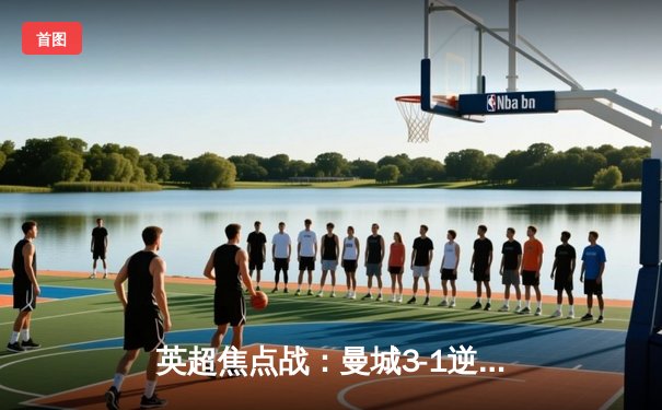 英超焦点战：曼城3-1逆转阿森纳，哈兰德梅开二度主宰天王山之战