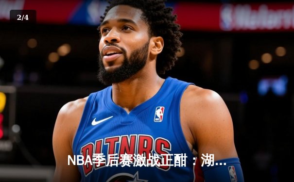 NBA季后赛激战正酣：湖人险胜勇士，詹姆斯关键三分锁定胜局 - 2