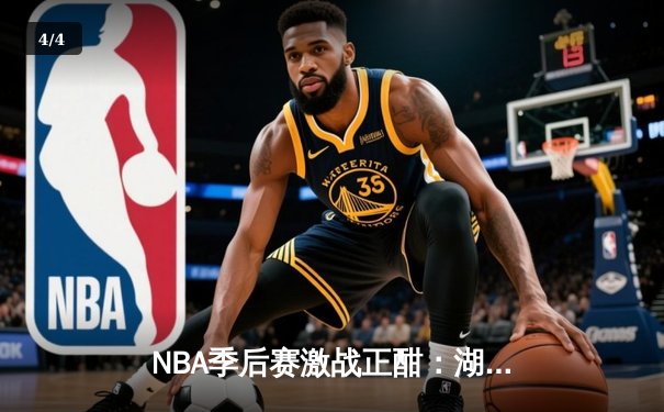 NBA季后赛激战正酣：湖人险胜勇士，詹姆斯关键三分锁定胜局 - 4