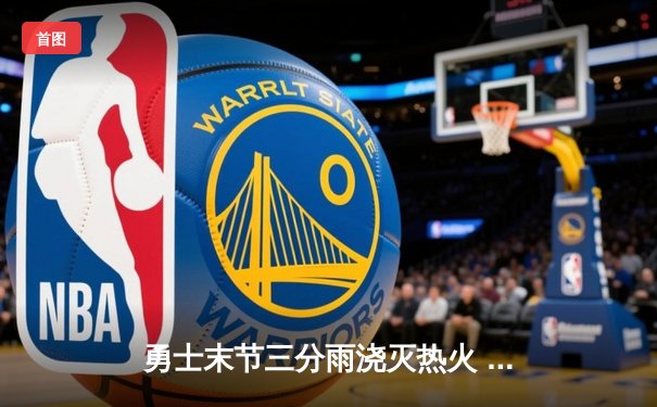 勇士末节三分雨浇灭热火 库里砍38分率队完成17分逆转