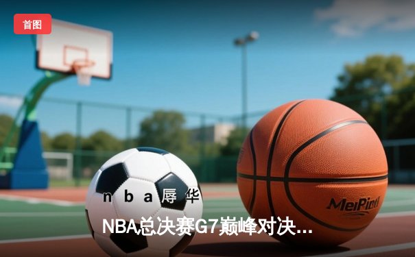 NBA总决赛G7巅峰对决：凯尔特人逆转掘金夺得队史第18冠