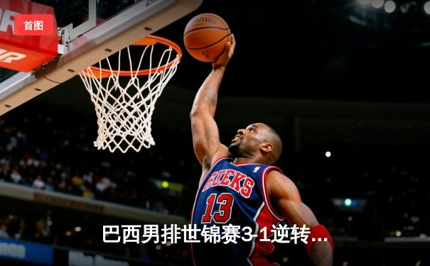 巴西男排世锦赛3-1逆转波兰夺冠 阿兰独揽28分荣膺MVP