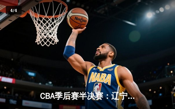 CBA季后赛半决赛：辽宁本钢加时险胜广东宏远，赵继伟砍下33分创个人新高 - 4