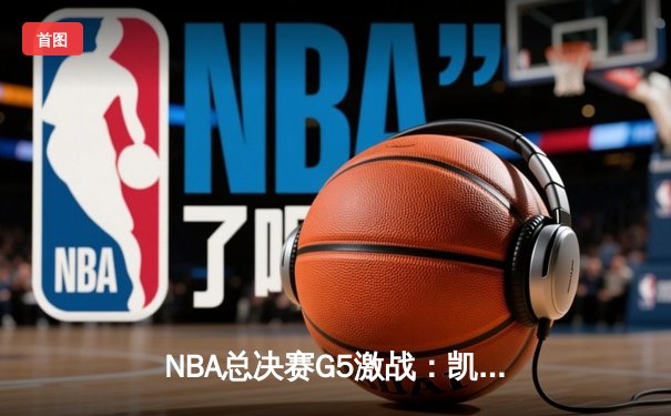 NBA总决赛G5激战：凯尔特人绝地反击，塔图姆狂砍40分率队险胜勇士