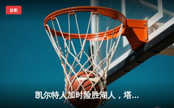凯尔特人加时险胜湖人，塔图姆狂砍44分率队取赛季关键胜利
