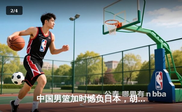 中国男篮加时憾负日本，胡金秋空砍23+13难救主 - 2