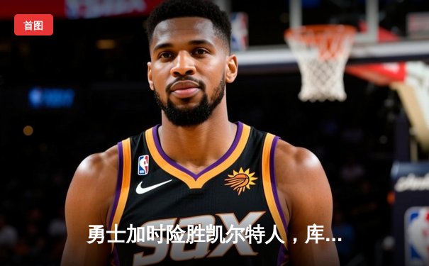 勇士加时险胜凯尔特人，库里狂砍43分率队完成16分逆转