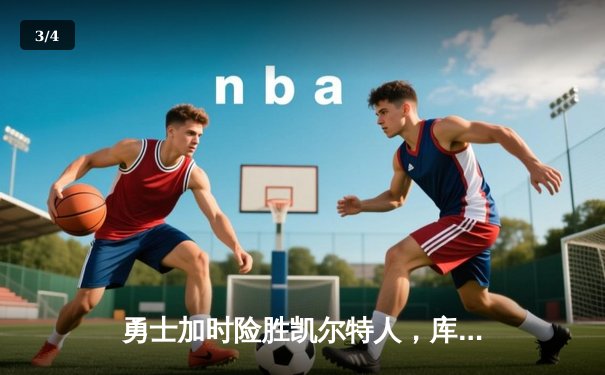 勇士加时险胜凯尔特人，库里狂砍43分率队完成16分逆转 - 3